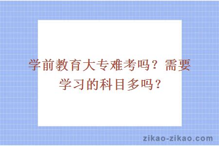 学前教育大专难考吗？需要学习的科目多吗