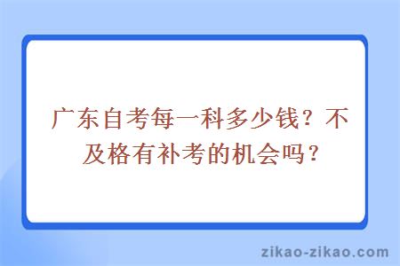 广东自考每一科多少钱？不及格有补考的机会吗