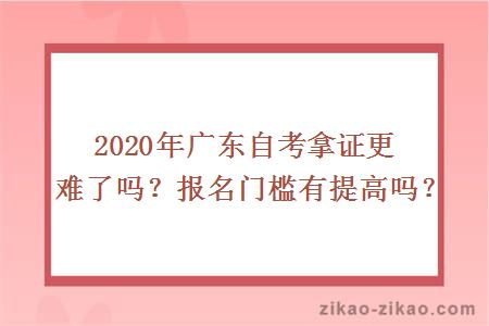 2020年广东自考拿证更难了吗？报名门槛有提高吗