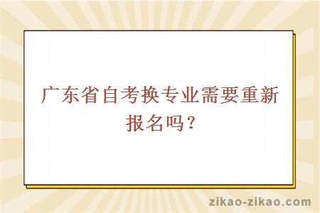 广东省自考换专业需要重新报名吗？