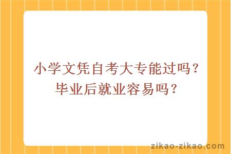 小学文凭自考大专能过吗？毕业后就业容易吗？