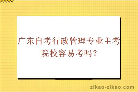 广东自考行政管理专业主考院校容易考吗？