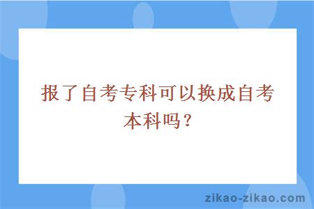 报了自考专科可以换成自考本科吗