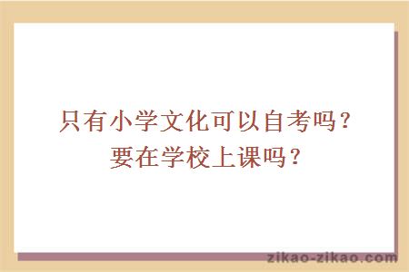 只有小学文化可以自考吗？要在学校上课吗