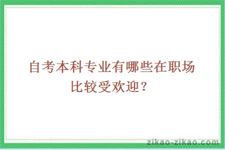 自考本科专业有哪些在职场比较受欢迎？
