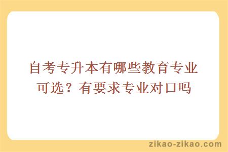 自考专升本有哪些教育专业可选？有要求专业对口吗