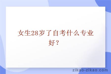 女生28岁了自考什么专业好？