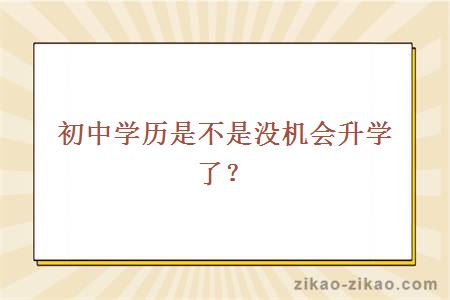 初中学历是不是没机会升学了？