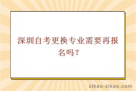 深圳自考更换专业需要再报名吗？