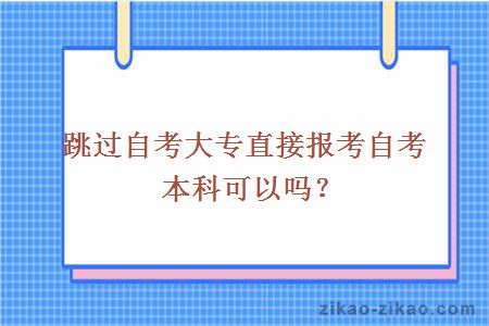 跳过自考大专直接报考自考本科可以吗？