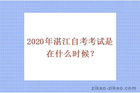 2020年湛江自考考试是在什么时候？