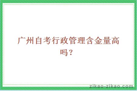 广州自考行政管理含金量高吗？