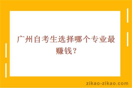 广州自考生选择哪个专业最赚钱？