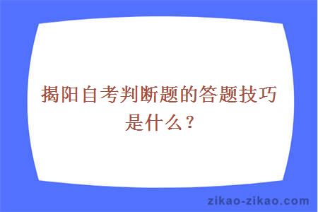 揭阳自考判断题的答题技巧是什么？