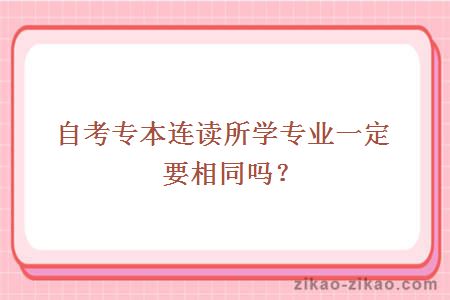 自考专本连读所学专业一定要相同吗？