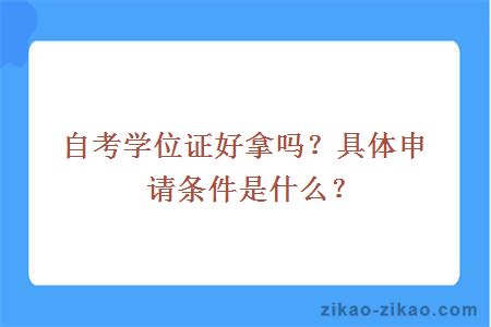 自考学位证好拿吗？具体申请条件是什么？