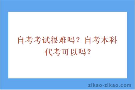 自考考试很难吗？自考本科代考可以吗？ 