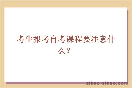 考生报考自考课程要注意什么？