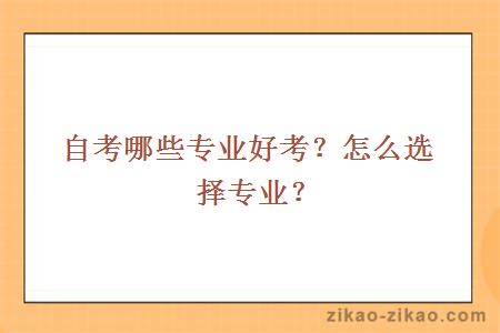 自考哪些专业好考？怎么选择专业？