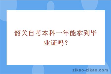 韶关自考本科一年能拿到毕业证吗？