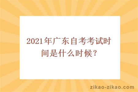 2021年广东自考考试时间是什么时候？