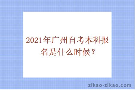 2021年广州自考本科报名是什么时候？