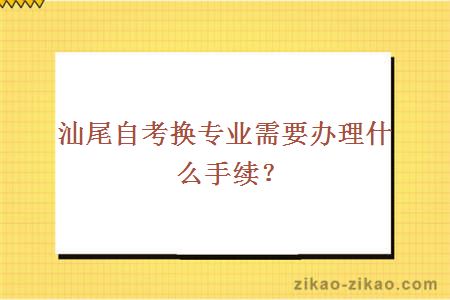 汕尾自考换专业需要办理什么手续？