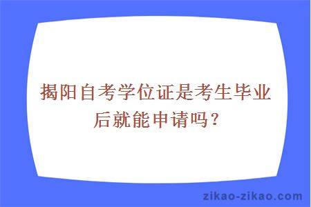 揭阳自考学位证是考生毕业后就能申请吗？