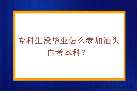 专科生没毕业怎么参加汕头自考本科？