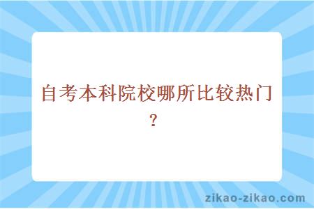 自考本科院校哪所比较热门？