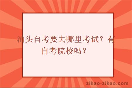 汕头自考要去哪里考试？有自考院校吗？