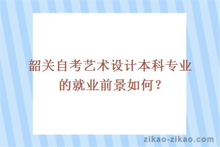 韶关自考艺术设计本科专业的就业前景如何？