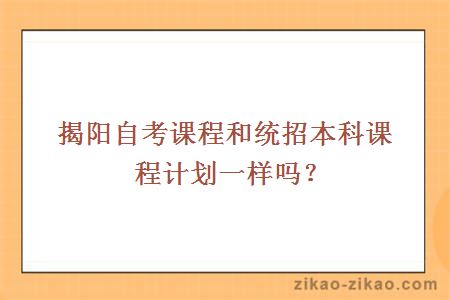 揭阳自考课程和统招本科课程计划一样吗？