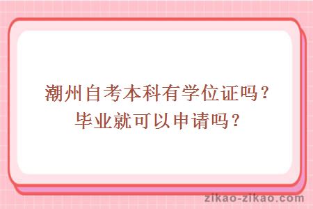 潮州自考本科有学位证吗？毕业就可以申请吗？