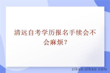 清远自考学历报名手续会不会麻烦？