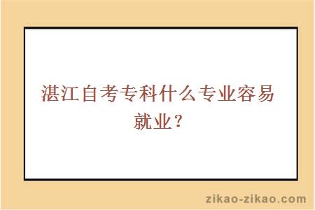 湛江自考专科什么专业容易就业？