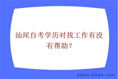 汕尾自考学历对找工作有没有帮助？