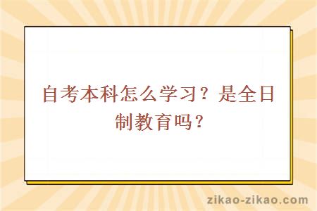 自考本科怎么学习？是全日制教育吗？