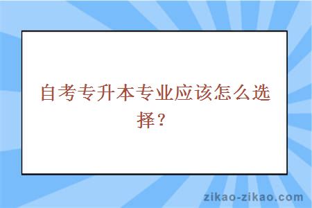 自考专升本专业应该怎么选择？