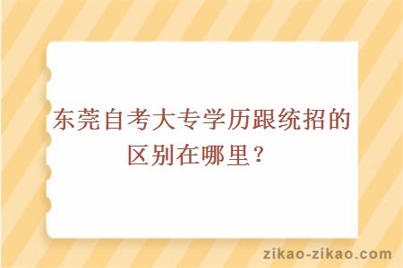 东莞自考大专学历跟统招的区别在哪里？