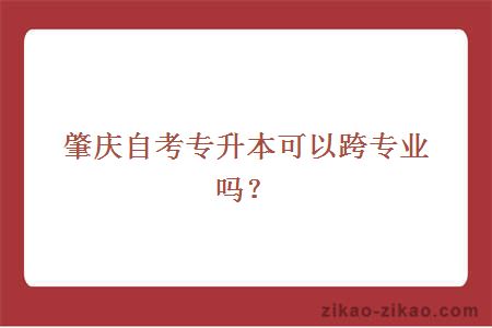 肇庆自考专升本可以跨专业吗？