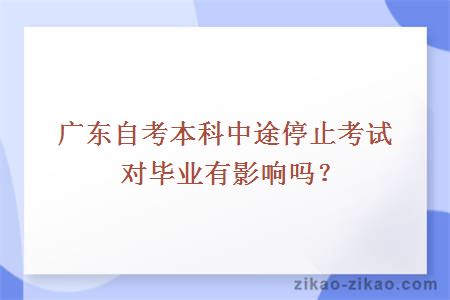 广东自考本科中途停止考试对毕业有影响吗？