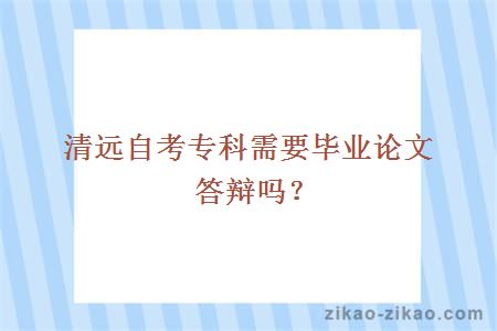 清远自考专科需要毕业论文答辩吗？