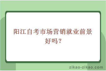 阳江自考市场营销就业前景好吗？