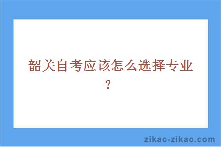 韶关自考应该怎么选择专业？