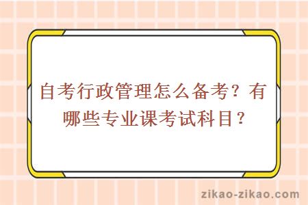 自考行政管理怎么备考？有哪些专业课考试科目？
