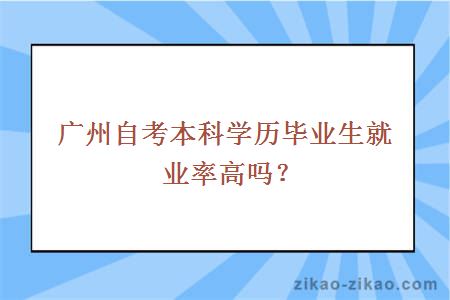 广州自考本科学历毕业生就业率高吗？