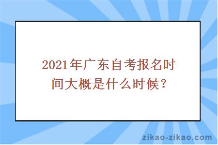 2021年广东自考报名时间大概是什么时候？