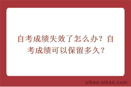 自考成绩失效了怎么办？自考成绩可以保留多久？