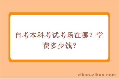 自考本科考试考场在哪？学费多少钱？